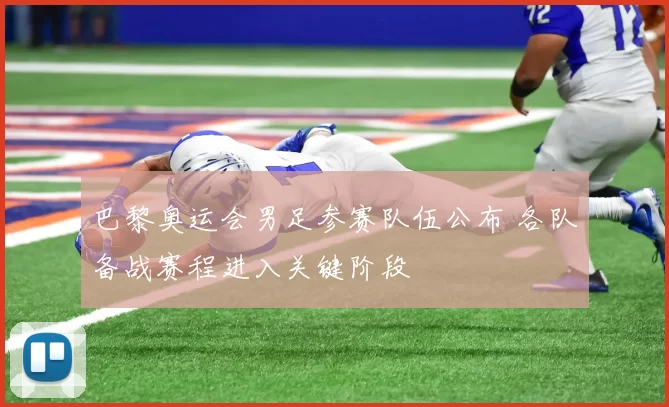 巴黎奥运会男足参赛队伍公布 各队备战赛程进入关键阶段