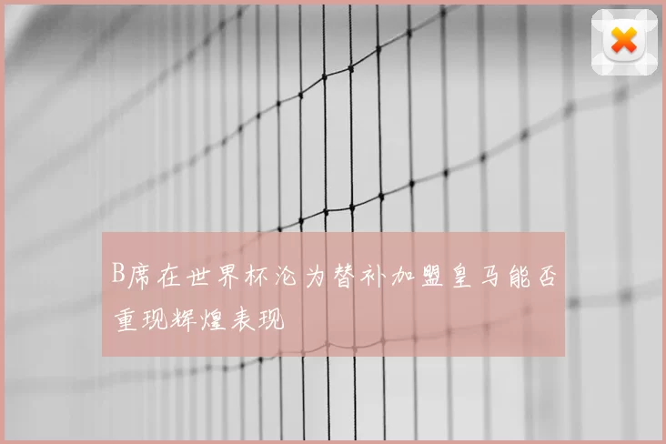 B席在世界杯沦为替补加盟皇马能否重现辉煌表现