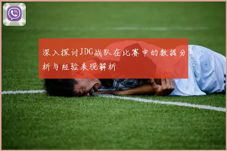 深入探讨JDG战队在比赛中的数据分析与经验表现解析