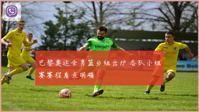 巴黎奥运会男篮分组出炉 各队小组赛赛程看点明确