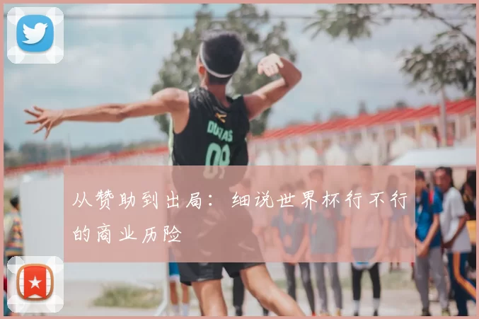 从赞助到出局:细说世界杯行不行的商业历险
