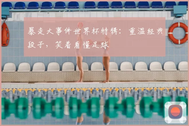 暴走大事件世界杯特辑:重温经典段子,笑着看懂足球