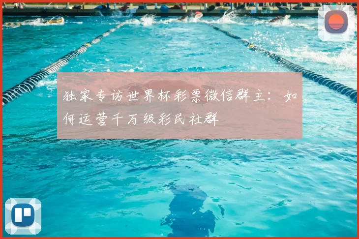 独家专访世界杯彩票微信群主：如何运营千万级彩民社群