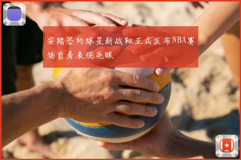 安踏签约球星新战靴正式发布NBA赛场首秀表现亮眼