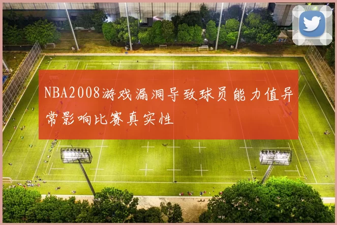 NBA2008游戏漏洞导致球员能力值异常影响比赛真实性