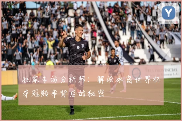 独家专访分析师:解读冰岛世界杯夺冠赔率背后的秘密